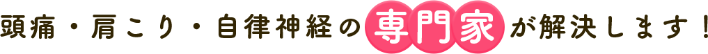 頭痛・肩こり・自律神経の専門家が解決します！