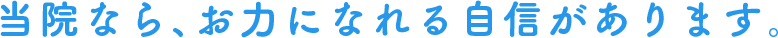 当院なら、お力になれる自信があります。